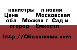 канистры 30л новая › Цена ­ 270 - Московская обл., Москва г. Сад и огород » Ёмкости   